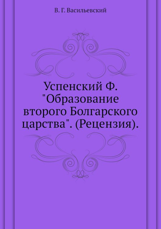 Успенский Ф. "Образование второго Болгарского царства". (Рецензия).