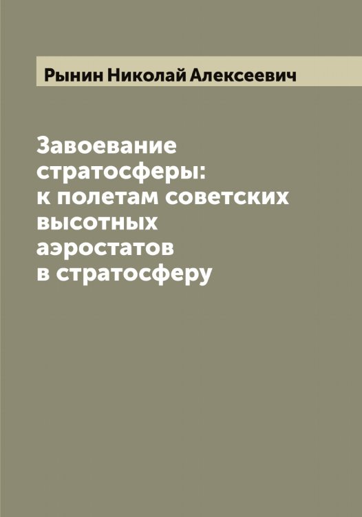 Завоевание стратосферы: к полетам советских высотных аэростатов в стратосферу Обложка книги «Завоевание стратосферы: к полетам советских высотных аэростатов в стратосферу» — Рынин Николай Алексеевич, ISBN 9785519842112