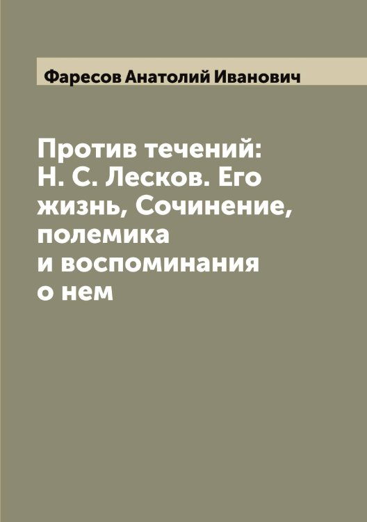 Обложка книги «Против течений: Н. С. Лесков. Его жизнь, Сочинение, полемика и воспоминания о нем» — Фаресов Анатолий Иванович, ISBN 9785519786713