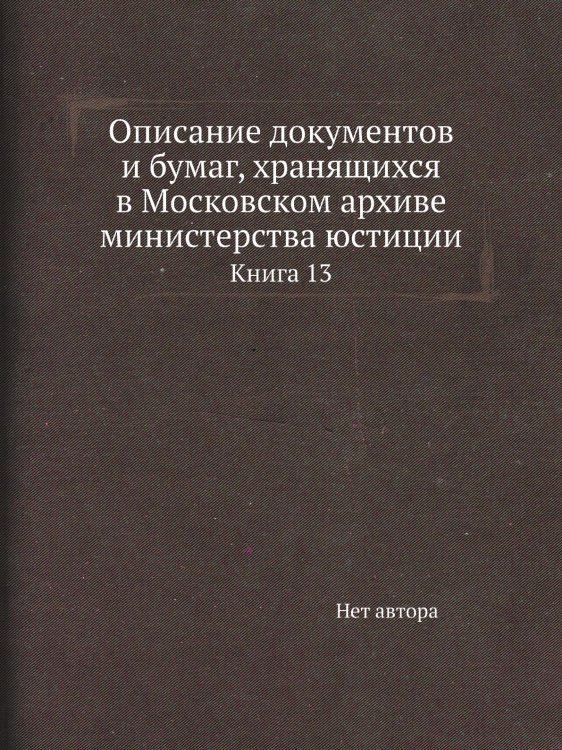 Описание документов и бумаг, хранящихся в Московском архиве министерства юстиции