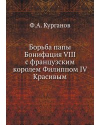 Борьба папы Бонифация VIII с французским королем Филиппом IV Красивым