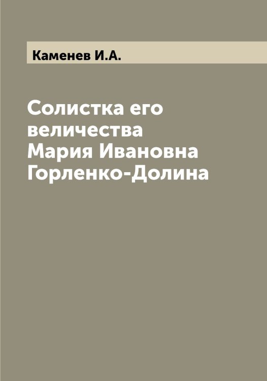 Обложка книги «Солистка его величества Мария Ивановна Горленко-Долина» — Каменев И.А., ISBN 9785519879163