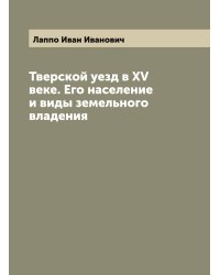 Тверской уезд в XV веке. Его население и виды земельного владения