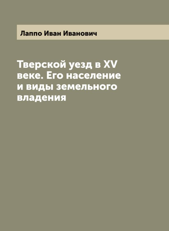 Обложка книги «Тверской уезд в XV веке. Его население и виды земельного владения» — Лаппо Иван Иванович, ISBN 9785519924719