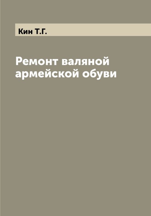 Обложка книги «Ремонт валяной армейской обуви» — Кин Т.Г., ISBN 9785519890106