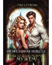 (Не)желанная невеста. Ты будешь моим мужем!