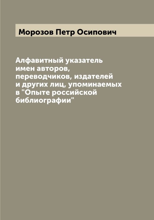 Алфавитный указатель имен авторов, переводчиков, издателей и других лиц, упоминаемых в "Опыте российской библиографии" Обложка книги «Алфавитный указатель имен авторов, переводчиков, издателей и других лиц, упоминаемых в "Опыте российской библиографии"» — Морозов Петр Осипович, ISBN 9785519974851