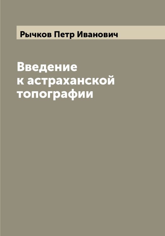 Введение к астраханской топографии Обложка книги «Введение к астраханской топографии» — Рычков Петр Иванович, ISBN 9785519842365