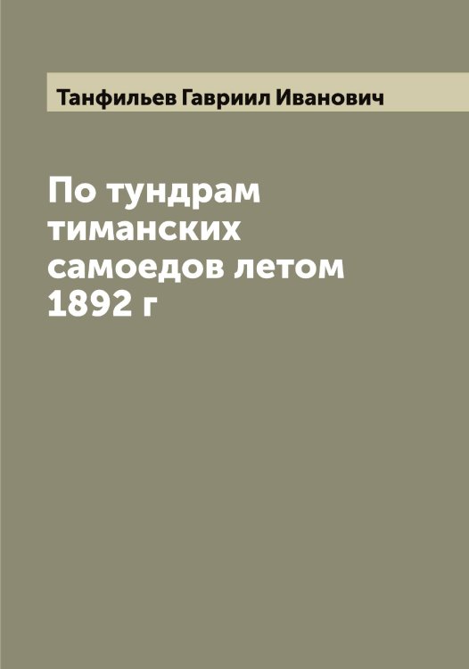 Обложка книги «По тундрам тиманских самоедов летом 1892 г» — Танфильев Гавриил Иванович, ISBN 9785519762724
