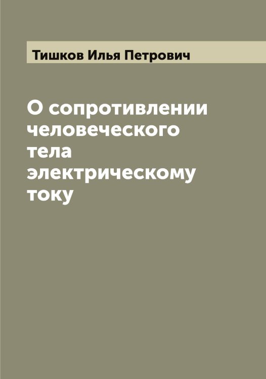 Обложка книги «О сопротивлении человеческого тела электрическому току» — Тишков Илья Петрович, ISBN 9785519769129