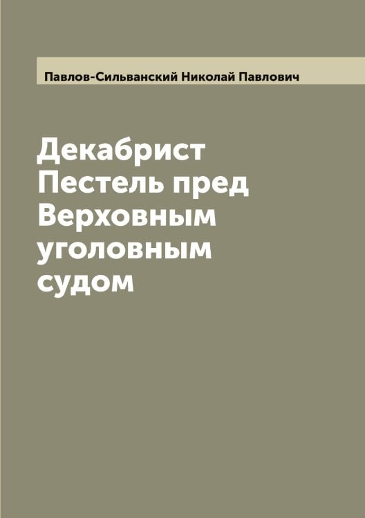 Обложка книги «Декабрист Пестель пред Верховным уголовным судом» — Павлов-Сильванский Николай Павлович, ISBN 9785521269938