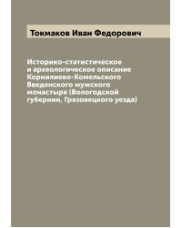 Историко-статистическое и археологическое описание Корнилиево-Комельского Введенского мужского монастыря (Вологодской губернии, Грязовецкого уезда)