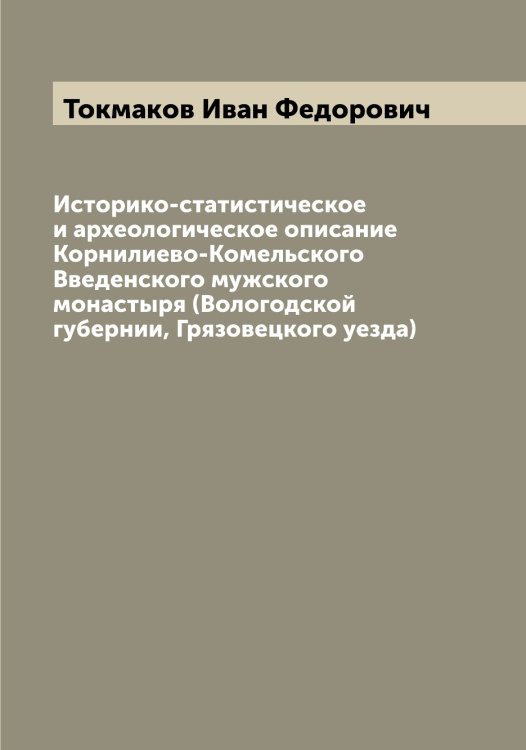 Историко-статистическое и археологическое описание Корнилиево-Комельского Введенского мужского монастыря (Вологодской губернии, Грязовецкого уезда) Обложка книги «Историко-статистическое и археологическое описание Корнилиево-Комельского Введенского мужского монастыря (Вологодской губернии, Грязовецкого уезда)» — Токмаков Иван Федорович, ISBN 9785519769839