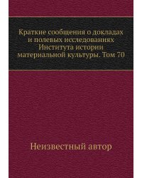 Краткие сообщения о докладах и полевых исследованиях Института истории материальной культуры. Том 70