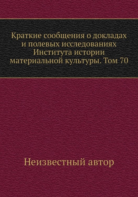 Краткие сообщения о докладах и полевых исследованиях Института истории материальной культуры. Том 70