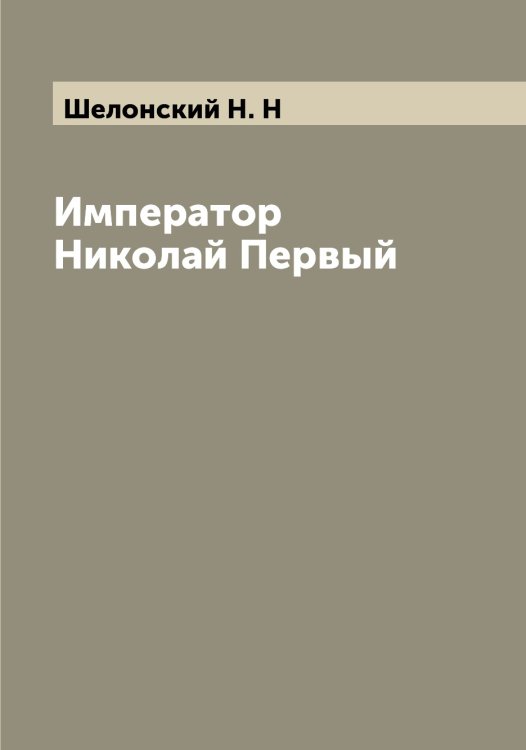 Обложка книги «Император Николай Первый» — Шелонский Н. Н, ISBN 9785521309566