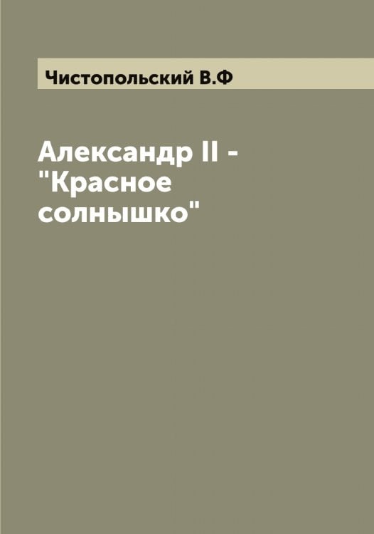 Обложка книги «Александр II - "Красное солнышко"» — Чистопольский В.Ф, ISBN 9785521303281