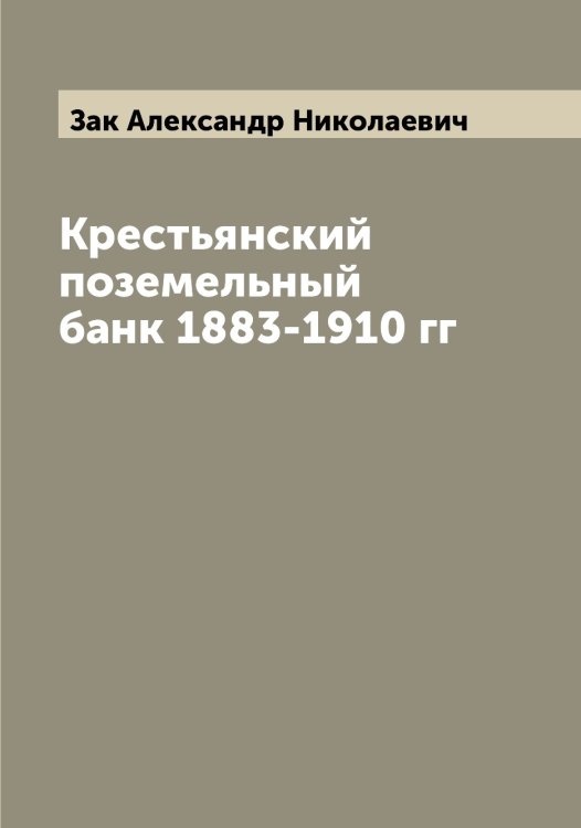 Крестьянский поземельный банк 1883-1910 гг Обложка книги «Крестьянский поземельный банк 1883-1910 гг» — Зак Александр Николаевич, ISBN 9785519855686