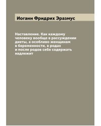 Наставление. Как каждому человеку вообще в рассуждении диеты, а особливо женщинам в беременности, в родах и после родов себя содержать надлежит