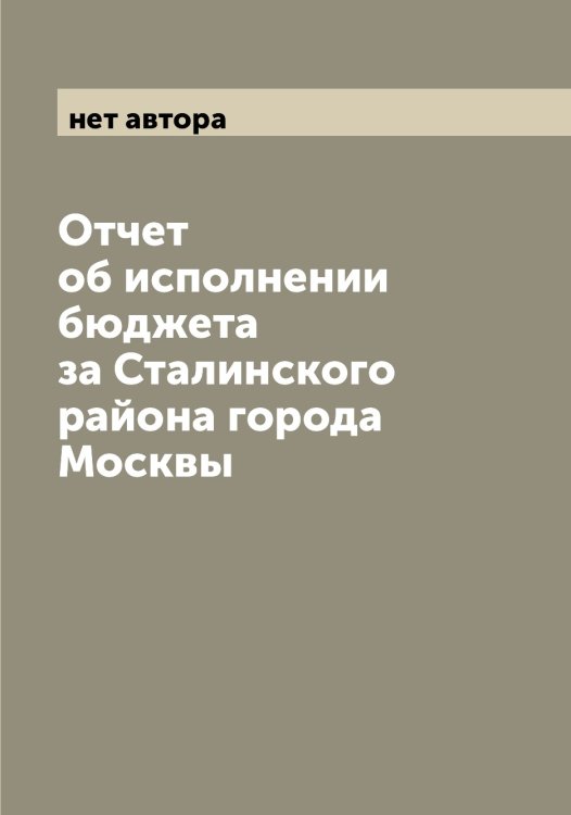 Обложка книги «Отчет об исполнении бюджета за Сталинского района города Москвы» — нет автора, ISBN 9785519975629