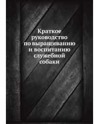Краткое руководство по выращиванию и воспитанию служебной собаки