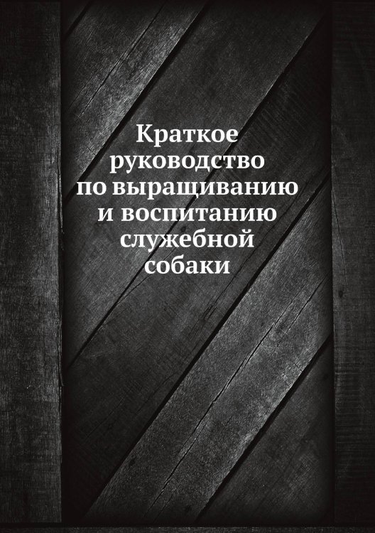 Краткое руководство по выращиванию и воспитанию служебной собаки