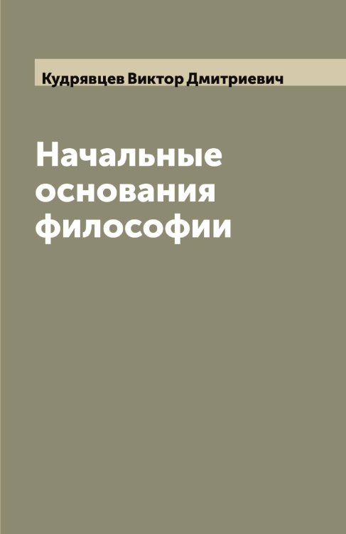 Обложка книги «Начальные основания философии» — Кудрявцев Виктор Дмитриевич, ISBN 9785519915311