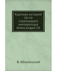 Краткая история 16-го стрелковаго императора Александра III