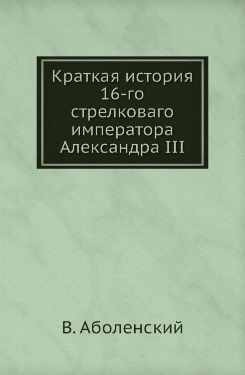 Краткая история 16-го стрелковаго императора Александра III