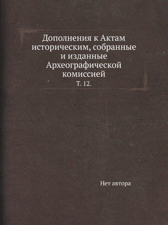 Дополнения к Актам историческим, собранные и изданные Археографической комиссией.