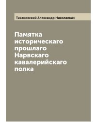 Памятка историческаго прошлаго Нарвскаго кавалерийскаго полка