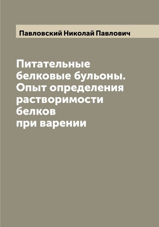 Обложка книги «Питательные белковые бульоны. Опыт определения растворимости белков при варении» — Павловский Николай Павлович, ISBN 9785521270354