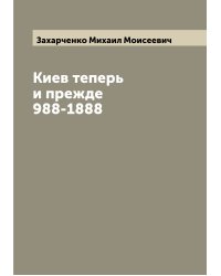 Киев теперь и прежде 988-1888