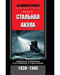 Стальная акула Немецкая субмарина и ее команда в годы войны. 1939-1945