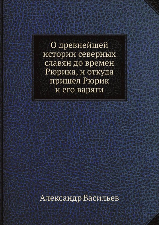 О древнейшей истории северных славян до времен Рюрика, и откуда пришел Рюрик и его варяги