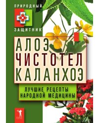Алоэ. Чистотел. Каланхоэ. Лучшие рецепты народной медицины