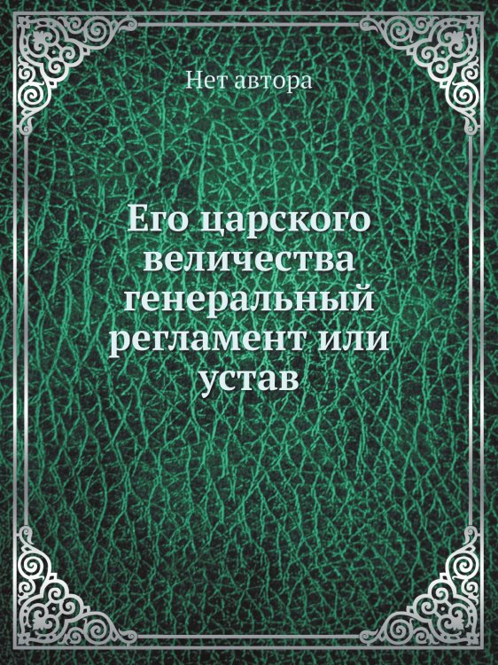 Его царского величества генеральный регламент или устав