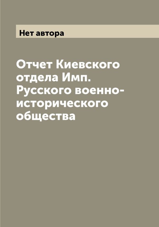 Обложка книги «Отчет Киевского отдела Имп. Русского военно-исторического общества» — Нет автора, ISBN 9785519839051