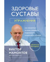 Здоровые суставы: упражнения. Как избавиться от боли, сохранить подвижность и прочность суставов