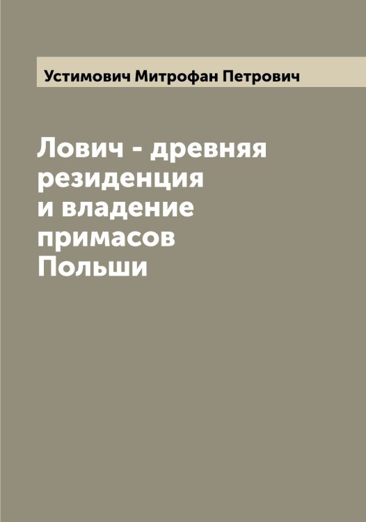 Обложка книги «Лович - древняя резиденция и владение примасов Польши» — Устимович Митрофан Петрович, ISBN 9785519784269