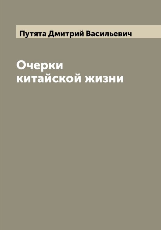 Обложка книги «Очерки китайской жизни» — Путята Дмитрий Васильевич, ISBN 9785519798808