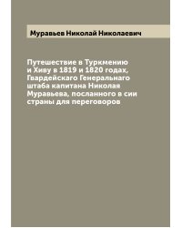 Путешествие в Туркмению и Хиву в 1819 и 1820 годах, Гвардейскаго Генеральнаго штаба капитана Николая Муравьева, посланного в сии страны для переговоров