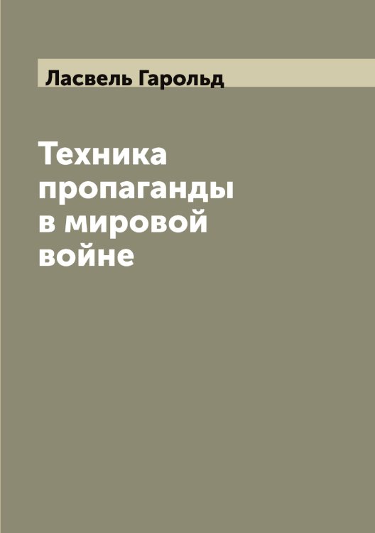 Обложка книги «Техника пропаганды в мировой войне» — Ласвель Гарольд, ISBN 9785519925167
