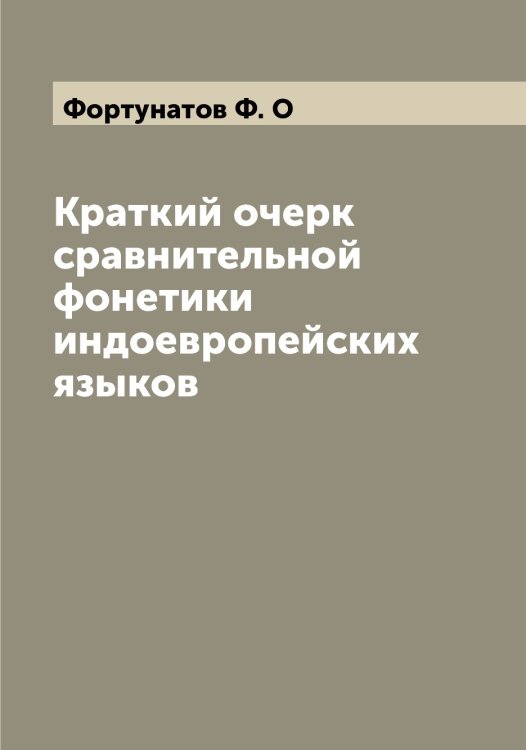 Краткий очерк сравнительной фонетики индоевропейских языков Обложка книги «Краткий очерк сравнительной фонетики индоевропейских языков» — Фортунатов Ф. О, ISBN 9785521285723