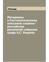 Материалы к Систематическому описанию славяно-российских рукописей собрания графа А.С. Уварова