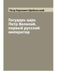 Государь царь Петр Великий, первый русский император