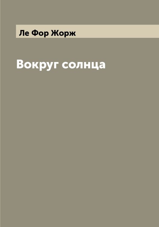 Вокруг солнца Обложка книги «Вокруг солнца» — Ле Фор Жорж, ISBN 9785519926133