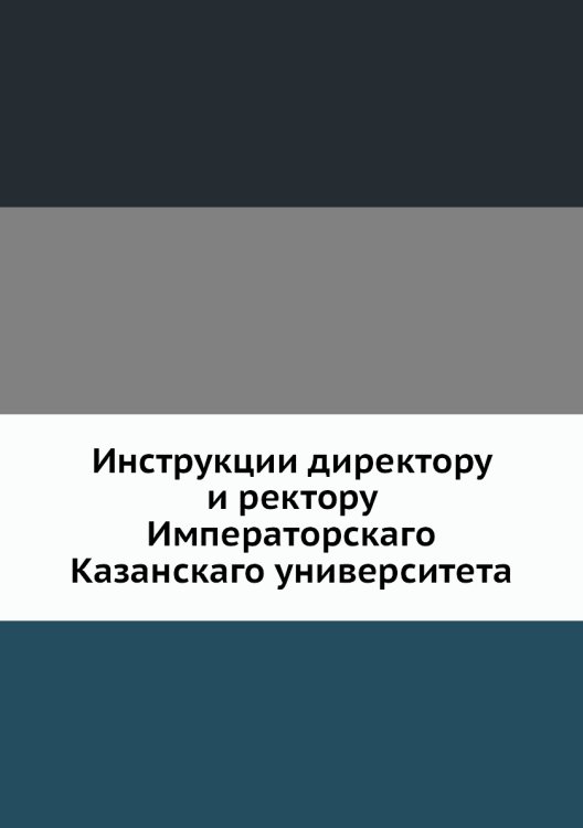Инструкции директору и ректору Императорскаго Казанскаго университета