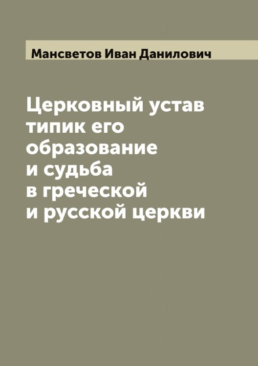 Обложка книги «Церковный устав типик его образование и судьба в греческой и русской церкви» — Мансветов Иван Данилович, ISBN 9785519953351