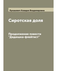 Сиротская доля. Повесть Клавдии Лукашевич. Продолжение повести "Дядюшка-флейтист"